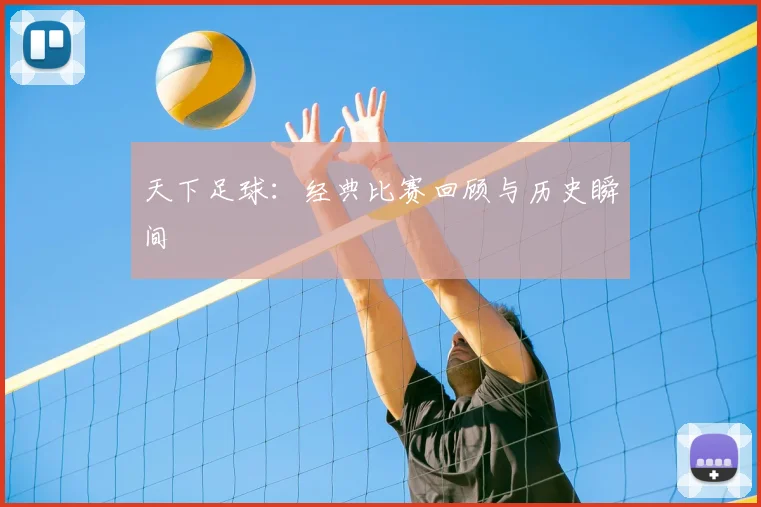 天下足球：经典比赛回顾与历史瞬间