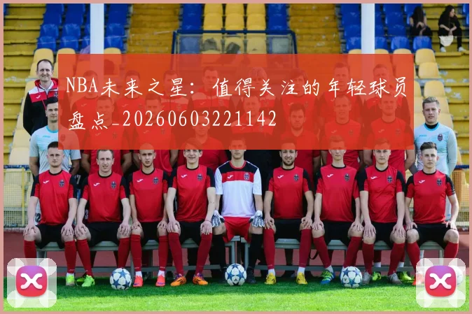 NBA未来之星：值得关注的年轻球员盘点_20260603221142
