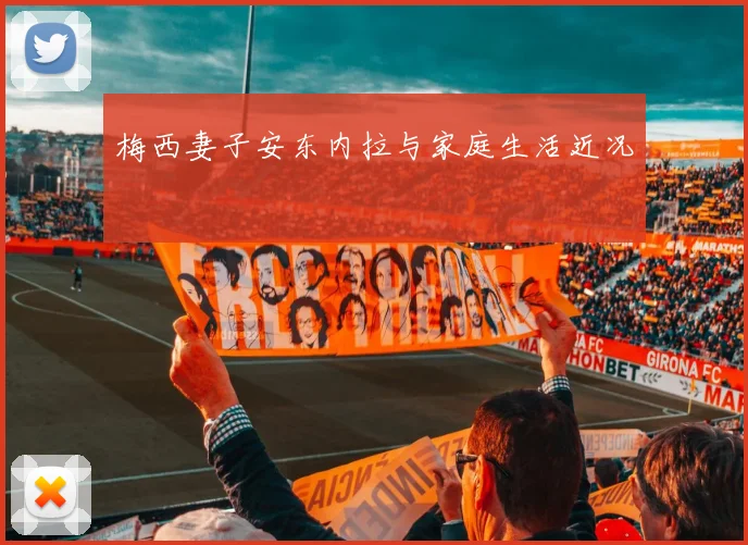 梅西妻子安东内拉与家庭生活近况