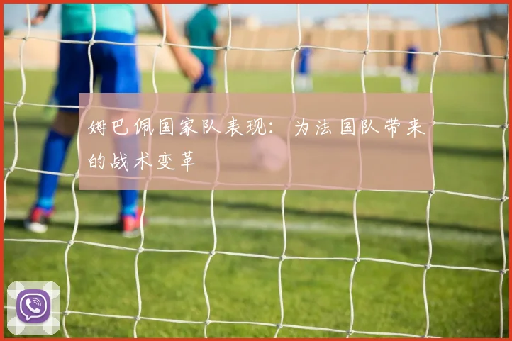 姆巴佩国家队表现：为法国队带来的战术变革