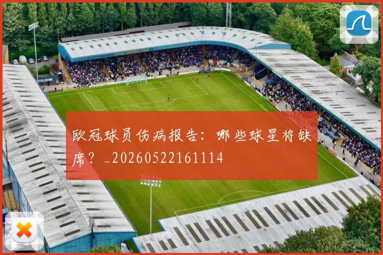 欧冠球员伤病报告:哪些球星将缺席?_20260522161114