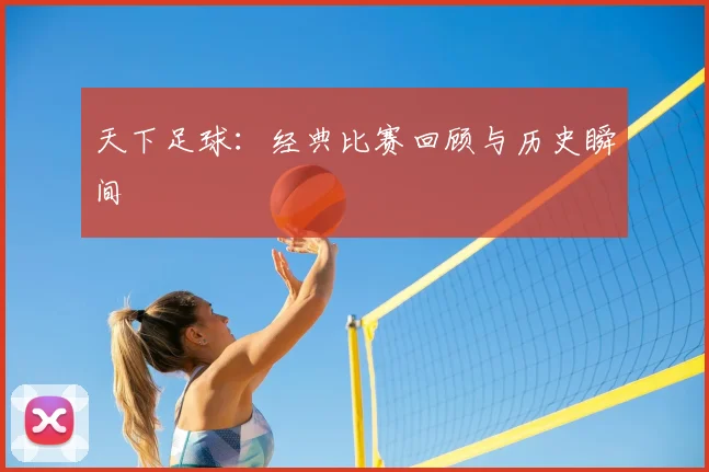 天下足球：经典比赛回顾与历史瞬间