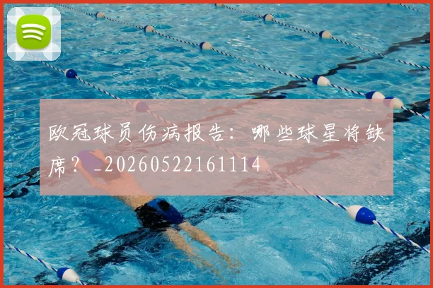 欧冠球员伤病报告：哪些球星将缺席？_20260522161114