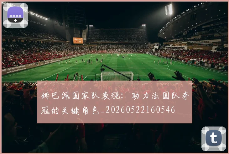 姆巴佩国家队表现：助力法国队夺冠的关键角色_20260522160546